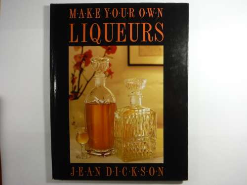 Make Your Own Liqueurs - Jean Dickson