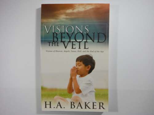 Visions Beyond the Veil: Visions of Heaven, Angels, Satan, Hell, and the End of the Age - H.A. Baker