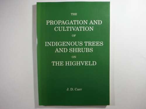 The Propagation and Cultivation of Indigenous Trees and Shrubs on The Highveld - JD Carr