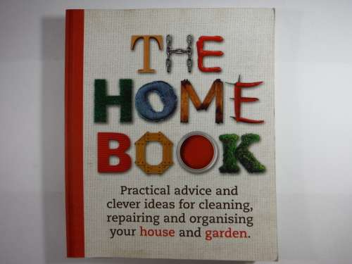 The Home Book : Practical Advice and Clever Ideas for Cleaning, Repairing and Organising Your House