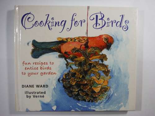 Cooking for Birds : Fun Recipes to Entice Birds to Your Garden - Diane Ward