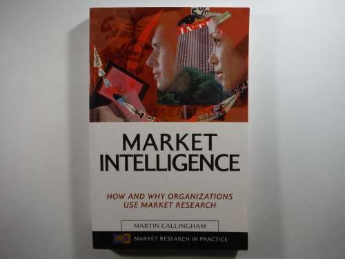 Market Intelligence : How and Why Organizations Use Market Research