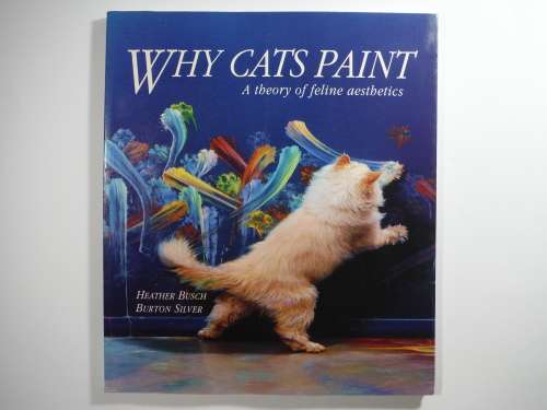 Why Cats Paint : A Theory of Feline Aesthetics - Heather Busch