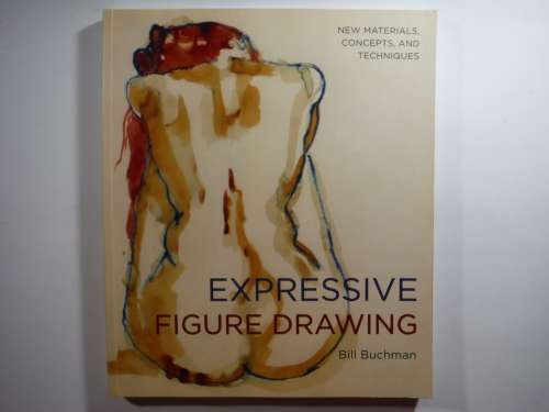Expressive Figure Drawing : New Materials, Concepts, and Techniques - Bill Buchman