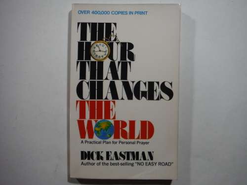 The Hour That Changes the World : A Practical Plan for Personal Prayer - Dick Eastman
