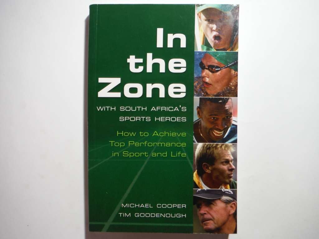 In the Zone with South Africa`s Sports Heroes : How to Achieve Top Performance in Sport and Life