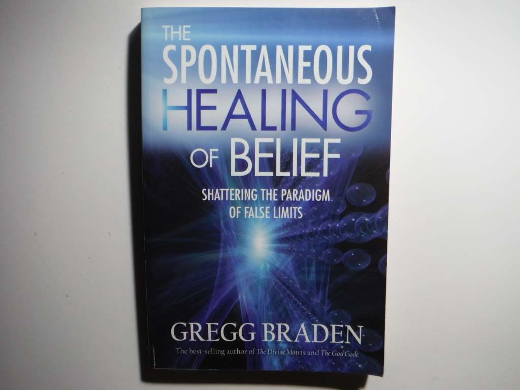 The Spontaneous Healing of Belief : Shattering the Paradigm of False Limits - Greg Braden