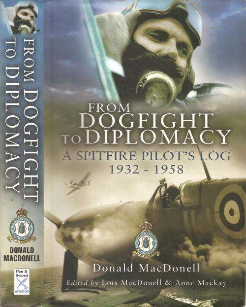 From Dogfight to Diplomacy - A Spitfire Pilot's Log 1932 - 1958 Donald MacDonell  Ed. Lois MacDonell