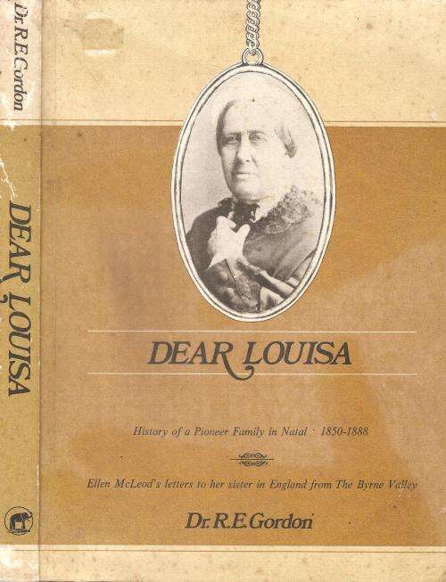 Dear Louisa History of a Pioneer Family in Natal 1850-1888  By: Dr. R. E. Gordon