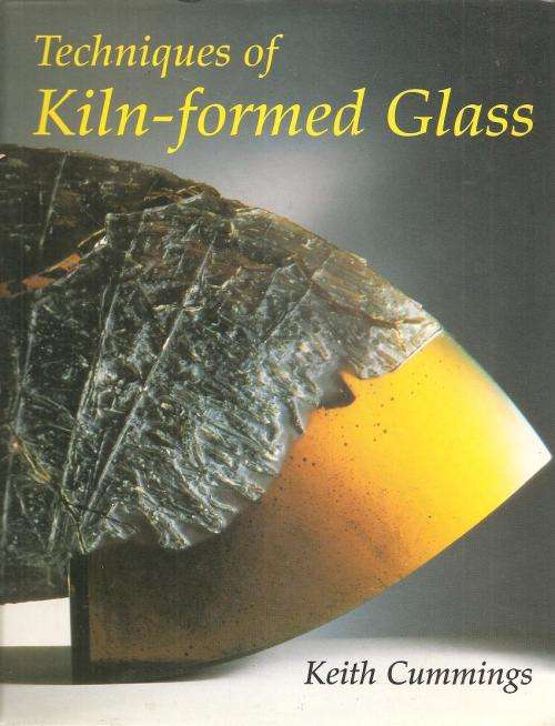 Techniques of Kiln-Formed Glass  By: Keith Cummings