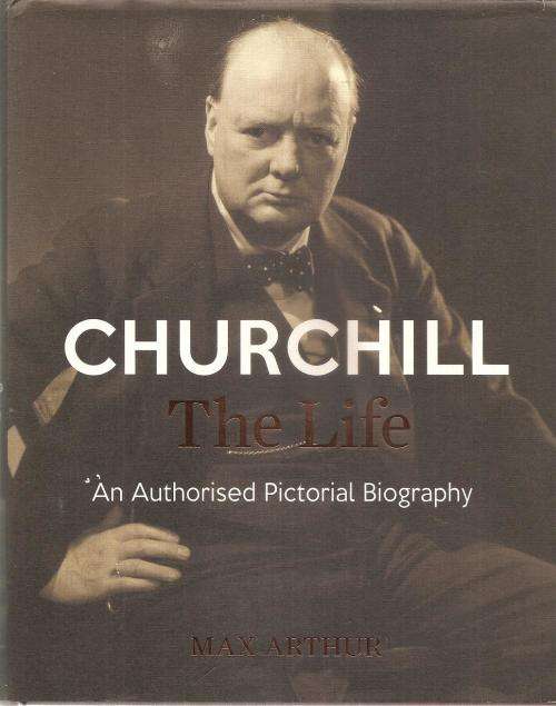 Churchill - The Life - An Authorised Pictorial Biography By: Max Arthur