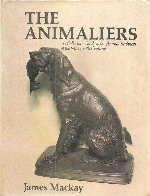 The Animaliers - A Collectors Guide to the Animal Sculptors of the 19th & 20th Centuries  By: James