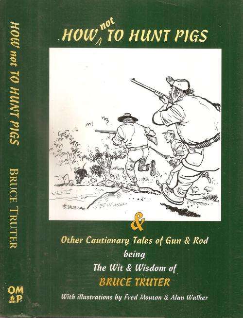 How Not to Hunt Pigs & Other Cautionary Tales of Gun and Rod  By: Bruce Truter ***Signed Copy***
