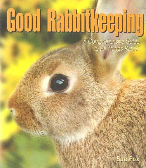 Good Rabbitkeeping  Comprehensive Guide to All Things Rabbit By: Sue Fox