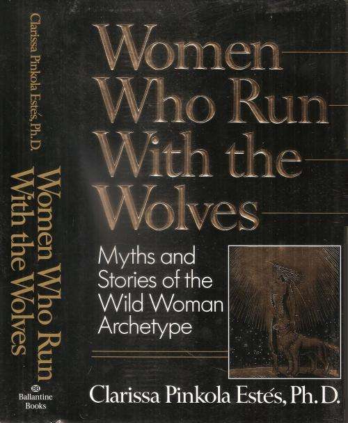 Women Who Run with the Wolves  By: Clarissa Pinkola Estés, Ph.D.