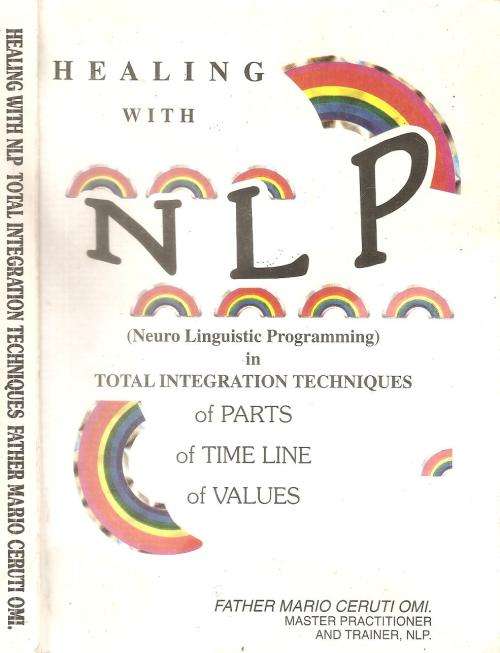 Healing with NLP Total Integration Techniques of Parts, of Time Line, of Values By: Fr. Mario Ceruti