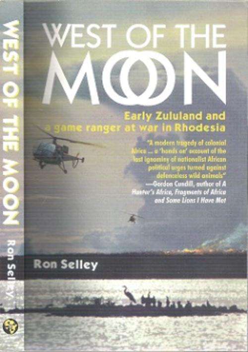 West Of The Moon: Early Zululand & A Game Ranger At War In Rhodesia - By Ron Selley