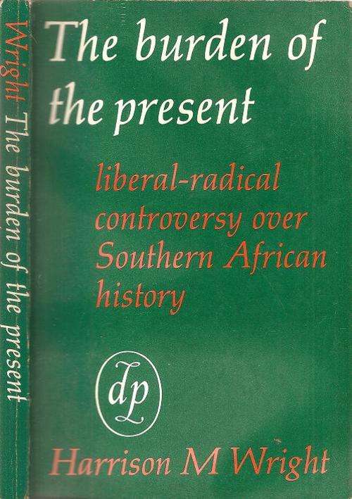 The Burden of the Present - Liberal Radical Controversy over South African History  By: H. M. Wright