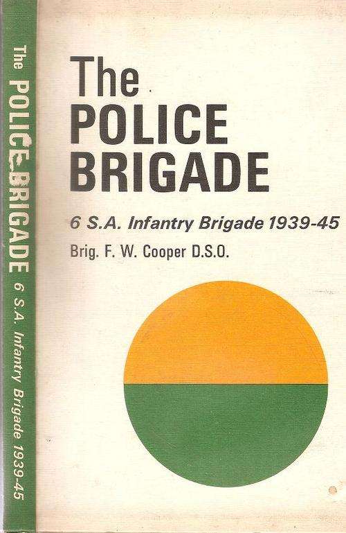 The Police Brigade 6 S. A. Infantry Brigade 1939 - 45  By: Brig. F. W. Cooper  D.S.O