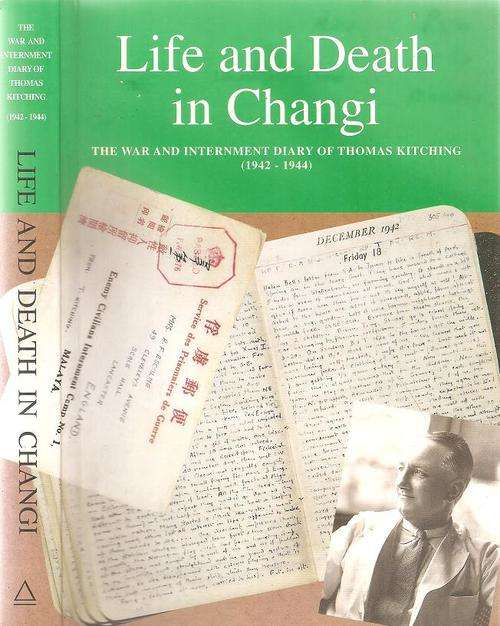 Life and Death in Changi  The War and Interment Diary of Thomas Kitching 1942 - 1944