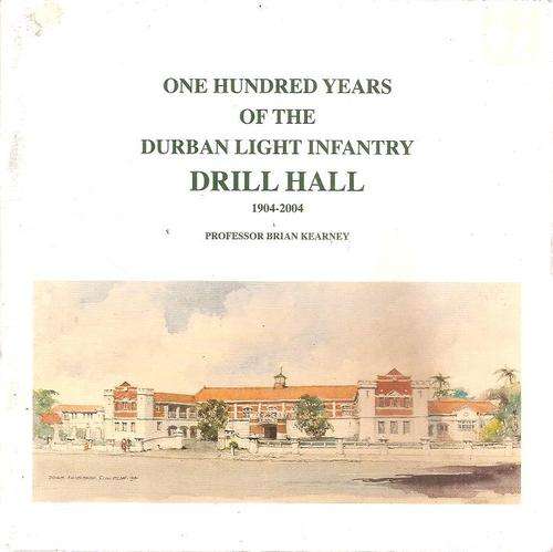 One Hundred Years of the Durban Light Infantry Drill Hall 1904 - 2004  by: Prof. Brian Kearney