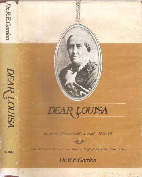 Dear Louisa - History of a Pioneer Family in Natal 1850-1888  By: Dr. R. E. Gordon ***Signed Limite