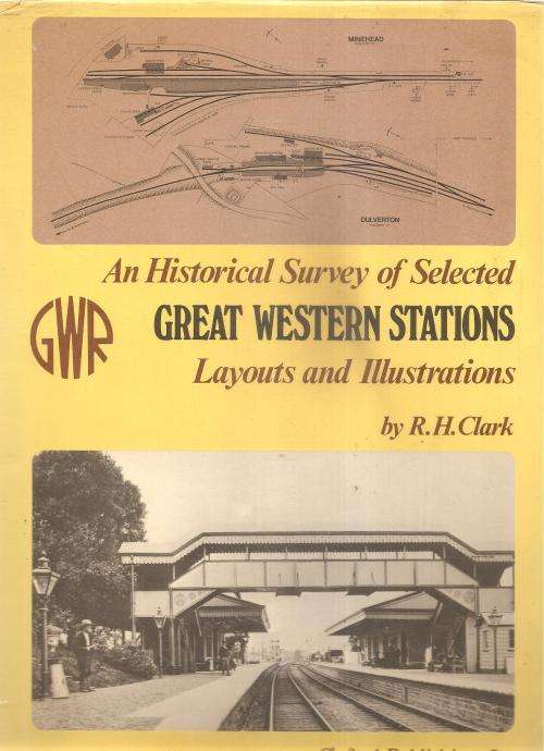 An Historical Survey of Selected Great Western Stations, Layouts and Illustrations  By: R. H. Clark