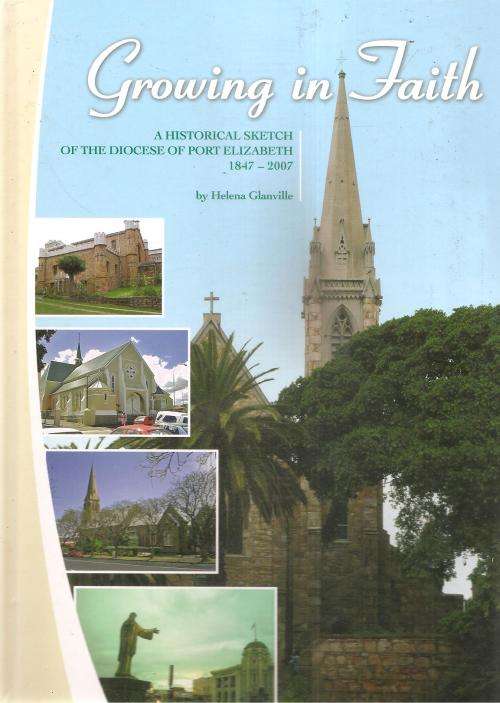 Growing in Faith - A Historical Sketch of the Diocese of Port Elizabeth 1847-2007 By: Helen Glanvill