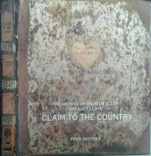 The Archive of Wilhelm Bleek and Lucy Lloyd Claim to The Country by Pippa Skotnes