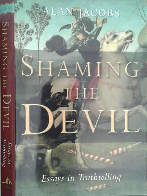 Shaming The Devil, Essays in Truthtelling by Alan Jacobs