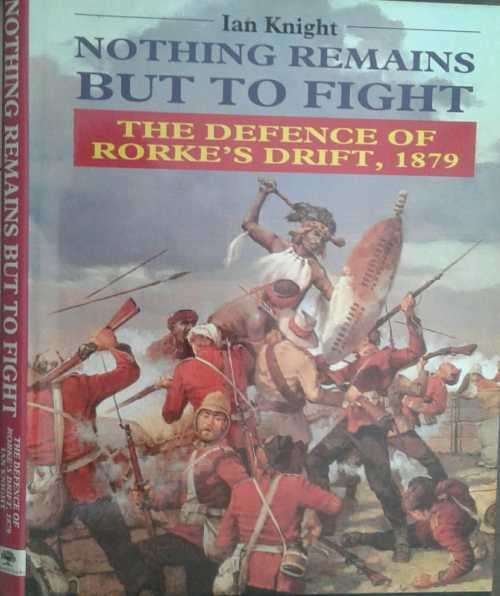 Nothing Remains But To Fight, The Defence of Rorke's Drift 1879 by Ian Knight