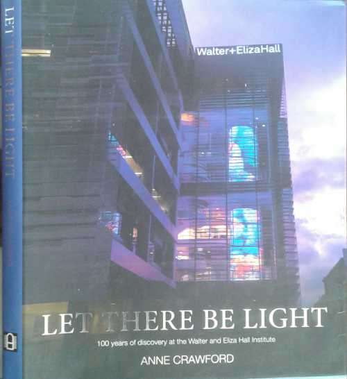 Let There Be Light 100 Years of Walter & Eliza Hall Institute by Anne Crawford