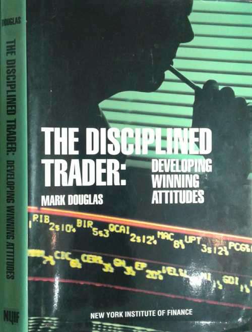 The Disciplined Trader, Developing Winning Attitudes by Mark Douglas