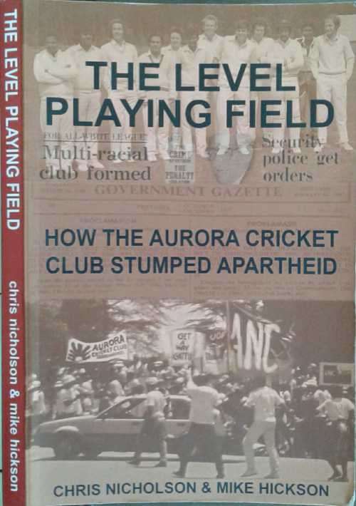 The Level Playing Field, How the Aurora Cricket Club Stumped Apartheid by C Nicholson