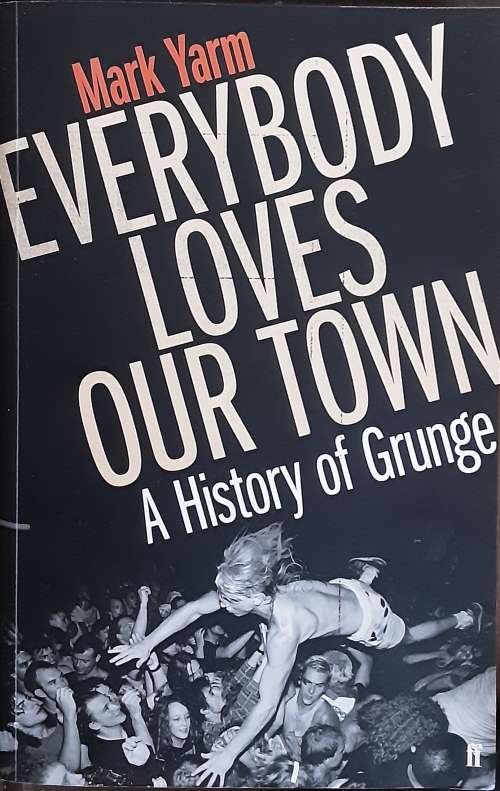 Everybody Loves Our Town, A History of Grunge by Mark Yarm