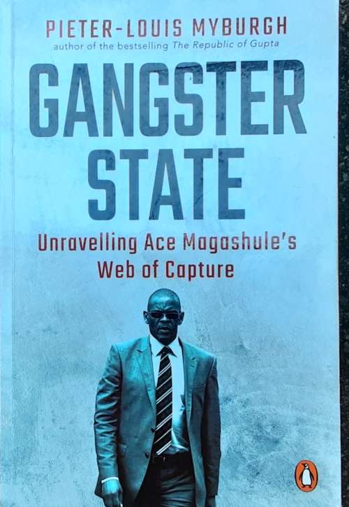 Gangster State, Unravelling Ace Magashule`s Web of Capture by Pieter-Louis Myburgh