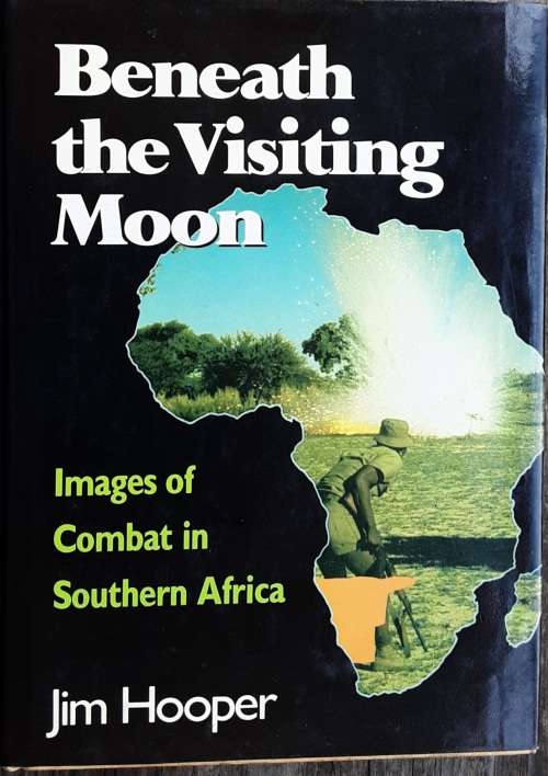 Beneath The Visiting Moon, Images of Combat in Southern Africa by Jim Hooper