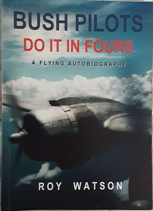 Bush Pilots Do It In Fours A Flying Autobiography by Roy Watson