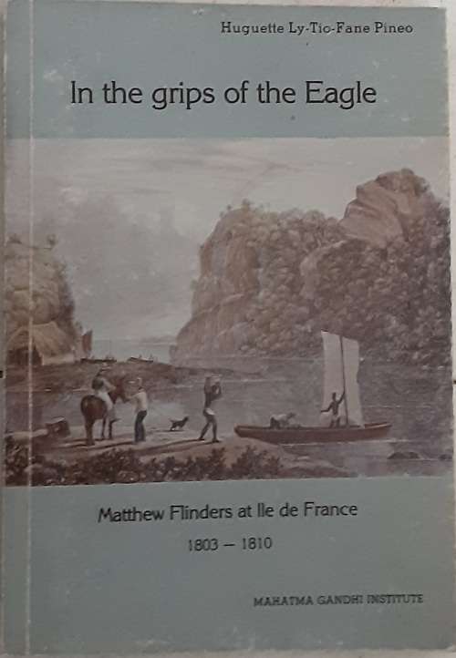 In The Grips of the Eagle, Matthew Flinders at Ile de France 1803-1810 - Huguette Ly-Tio-Fane Pineo