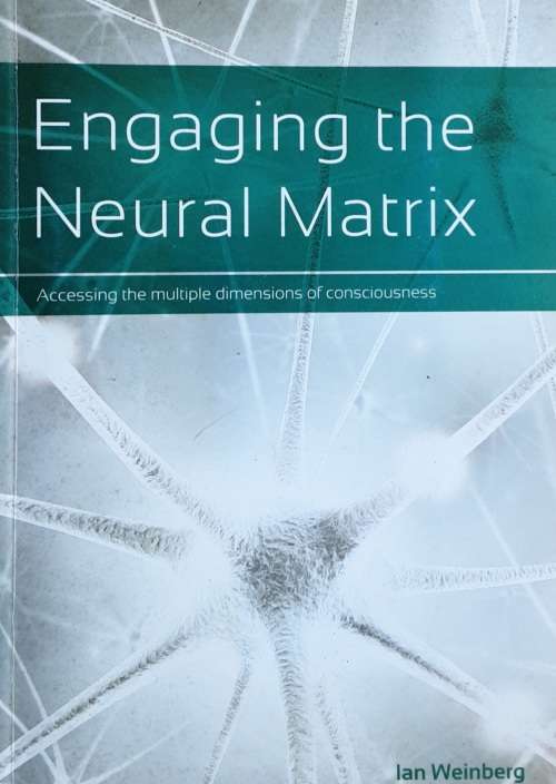 Engaging the Neural Matrix, Accessing the Multiple Dimensions of Consciousness by Weinberg