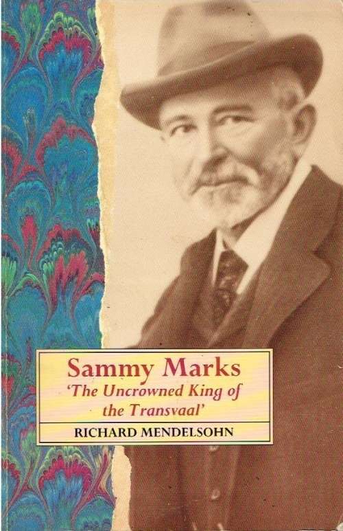 Sammy Marks the uncrowned king of the Transvaal Richard Mendelsohn