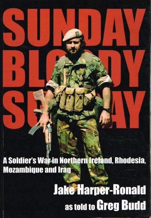 Sunday bloody sunday a soldier's war in N Ireland,Rhodesia,Mozambique and Iraq Jake Harper-Ronald