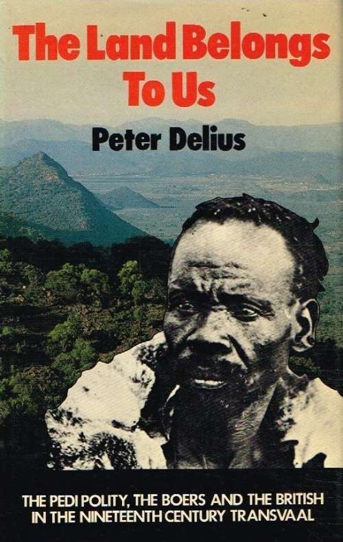 The land belongs to us the Pedi polity,the Boers and British in 19th century Transvaal Peter Delius