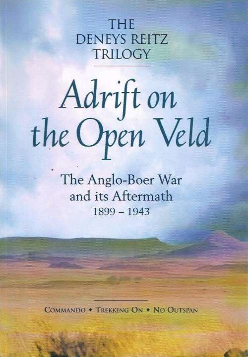 Adrift on the open veld the Anglo-Boer war and its aftermath 1899-1943 the Deneys Reitz trilogy