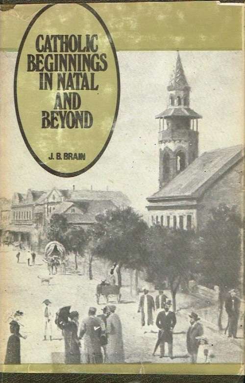 Catholic beginnings in Natal and beyond J B Brain