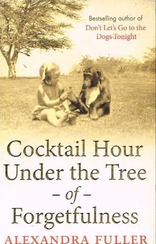 Cocktail hour under the tree of forgetfulness Alexandra Fuller
