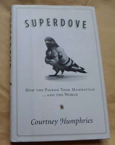 SUPERDOVE - HOW THE PIGEON TOOK MANHATTAN AND THE WORLD - COURTNEY HUMPHRIES