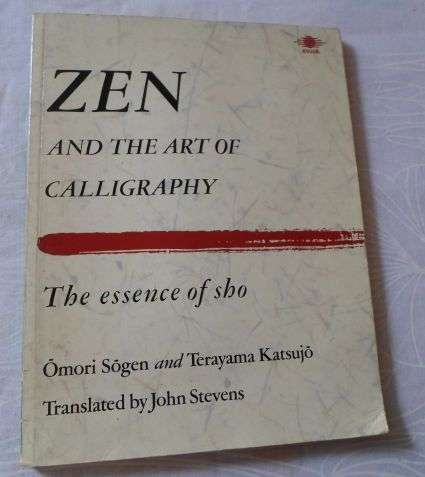 ZEN AND THE ART OF CALLIGRAPHY - THE ESSENCE OF SHO - OMORI SOGEN AND TERAYAMA KATSUJO -