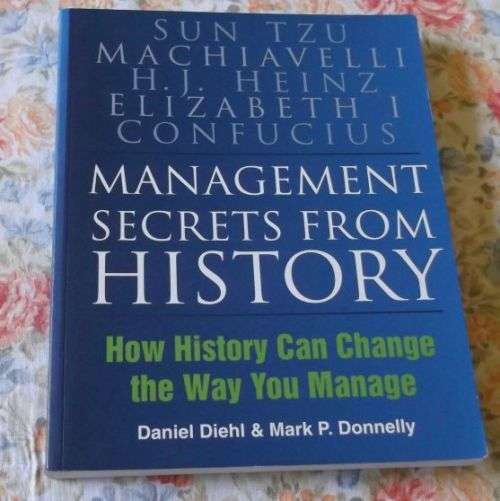 MANAGEMENT SECRETS FROM HISTORY - HOW HISTORY CAN CHANGE THE WAY YOU MANAGE - DANIEL DIEHL & MARK P