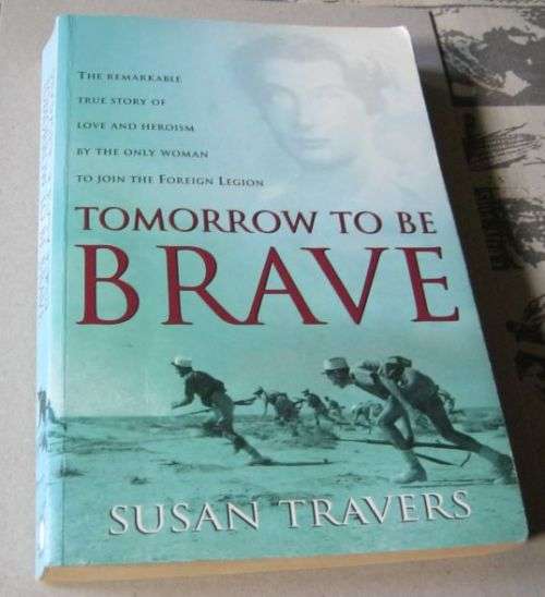 TOMORROW TO BE BRAVE- THE REMARKABLE STORY OF THE ONLY WOMAN TO JOIN THE FOREIGN LEGION - SUSAN T...